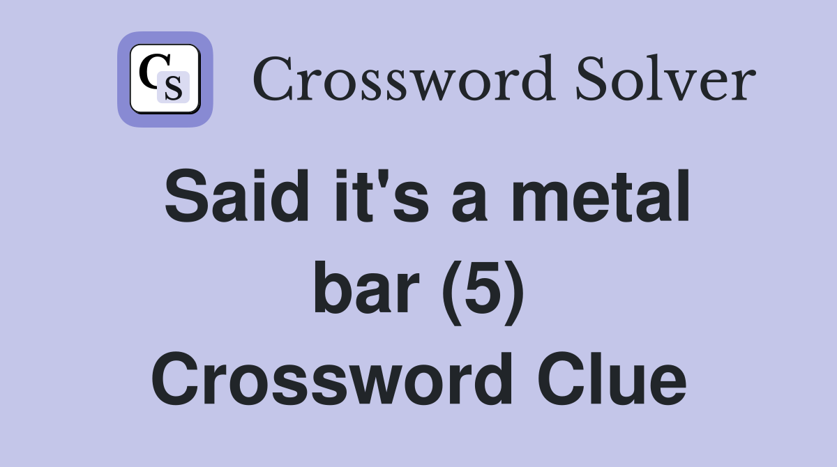 Said it's a metal bar (5) Crossword Clue Answers Crossword Solver